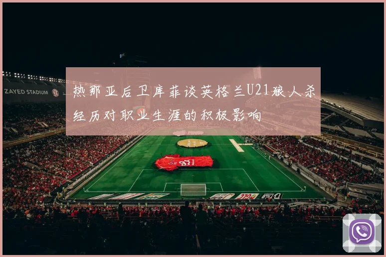 热那亚后卫库菲谈英格兰U21狼人杀经历对职业生涯的积极影响