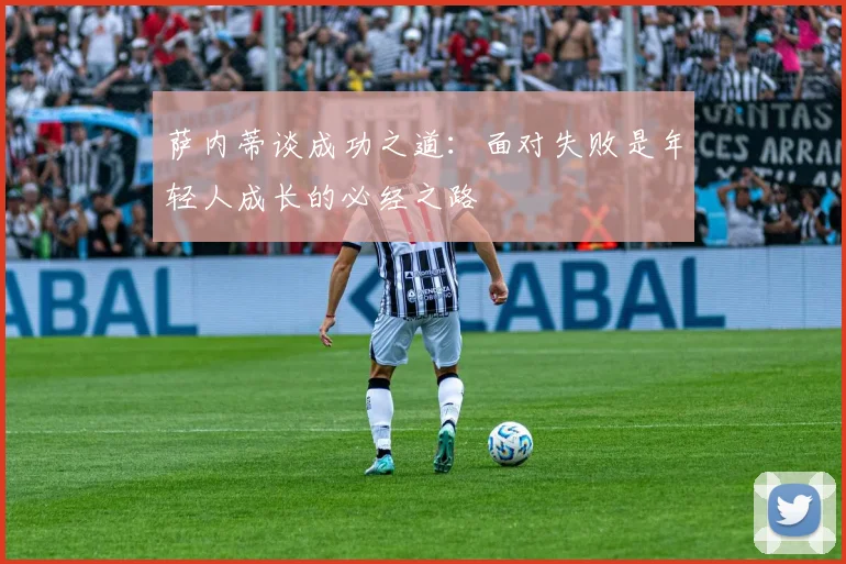 萨内蒂谈成功之道：面对失败是年轻人成长的必经之路