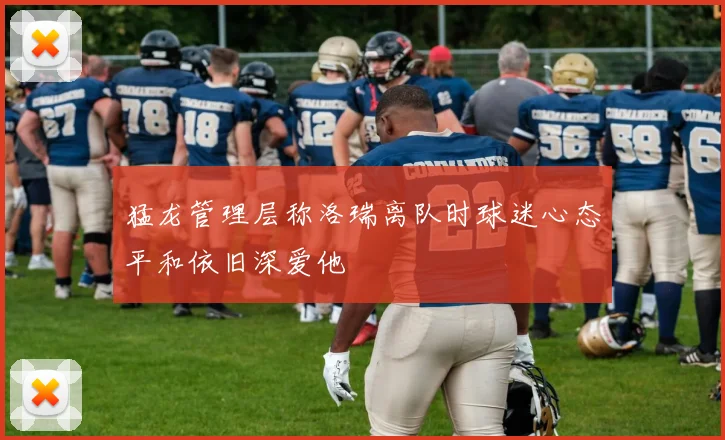 猛龙管理层称洛瑞离队时球迷心态平和依旧深爱他