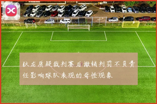 狄龙质疑裁判赛后撤销判罚不负责任影响球队表现的奇怪现象
