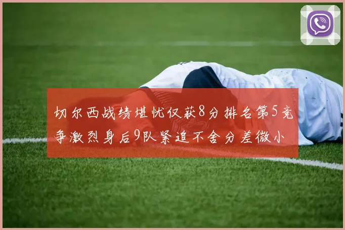 切尔西战绩堪忧仅获8分排名第5竞争激烈身后9队紧追不舍分差微小