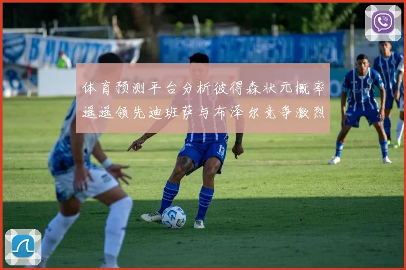 体育预测平台分析彼得森状元概率遥遥领先迪班萨与布泽尔竞争激烈